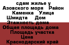 сдам жилье у Азовского моря › Район ­ Каменка › Улица ­ Шмидта  › Дом ­ 221 › Этажность дома ­ 2 › Общая площадь дома ­ 70 › Площадь участка ­ 100 › Цена ­ 2 500 - Краснодарский край, Ейский р-н, Ейск г. Недвижимость » Дома, коттеджи, дачи аренда   . Краснодарский край